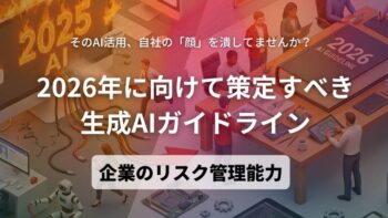 そのAI活用、自社の「顔」を潰してませんか？ 「2026年に向けて策定すべき生成AIガイドライン」企業のリスク管理能力