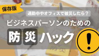 【保存版】通勤中やオフィスで被災したら？ 仕事人のための防災ハック