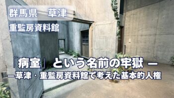 「病室」という名前の牢獄 ——草津・重監房資料館で考えた基本的人権（草津で出会う　“もう一つの旅”）