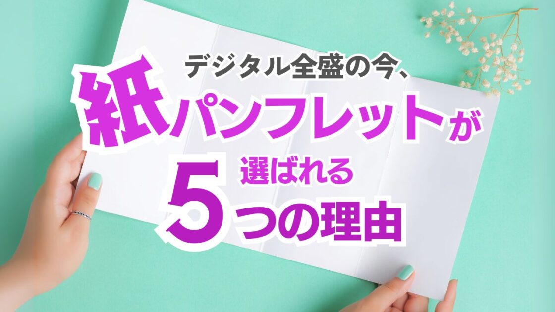 「紙のパンフレット」が持つ不変の価値　ーデジタル全盛の今、紙のパンフレットが選ばれる5つの理由