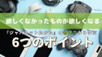 欲しくなかったものが欲しくなる、『ジャパネットたかた』の物売りから学ぶ　6つのポイント